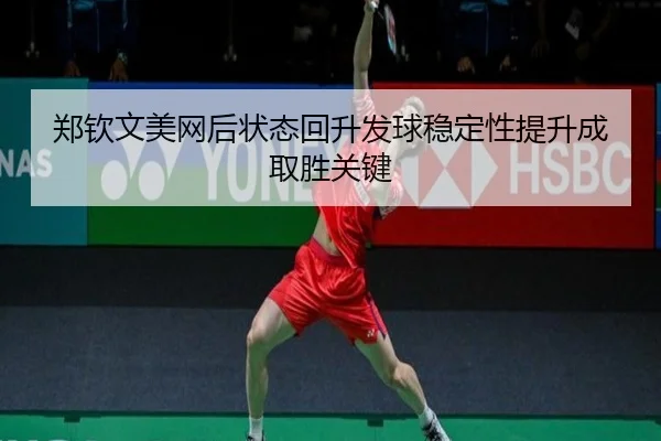 郑钦文美网后状态回升发球稳定性提升成取胜关键